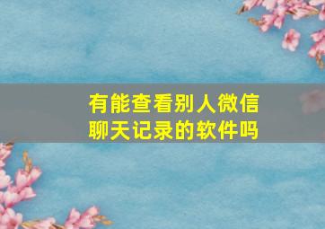 有能查看别人微信聊天记录的软件吗