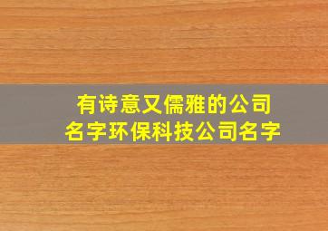 有诗意又儒雅的公司名字环保科技公司名字