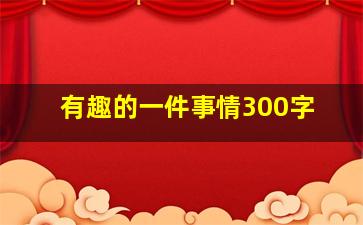 有趣的一件事情300字