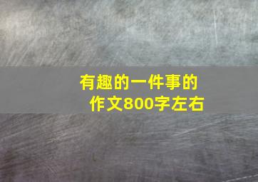 有趣的一件事的作文800字左右