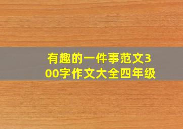 有趣的一件事范文300字作文大全四年级