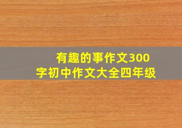 有趣的事作文300字初中作文大全四年级