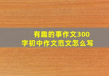 有趣的事作文300字初中作文范文怎么写