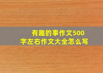 有趣的事作文500字左右作文大全怎么写