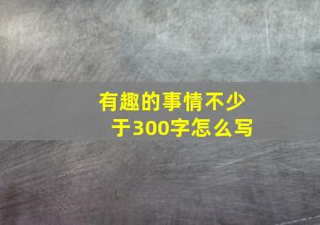 有趣的事情不少于300字怎么写