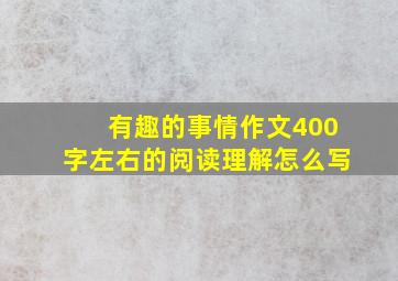 有趣的事情作文400字左右的阅读理解怎么写