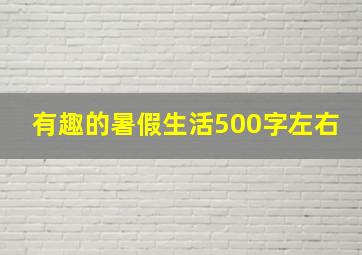 有趣的暑假生活500字左右