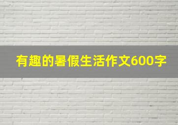 有趣的暑假生活作文600字