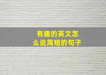 有趣的英文怎么说简短的句子