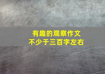 有趣的观察作文不少于三百字左右