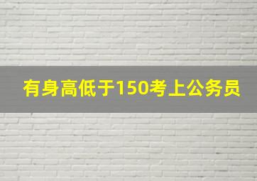 有身高低于150考上公务员