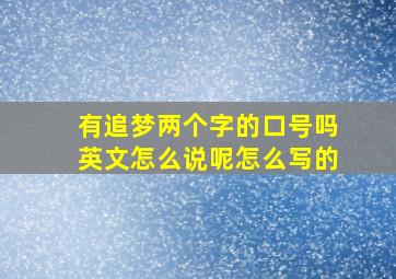 有追梦两个字的口号吗英文怎么说呢怎么写的