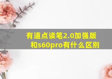 有道点读笔2.0加强版和s60pro有什么区别