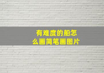 有难度的船怎么画简笔画图片