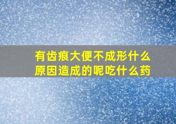 有齿痕大便不成形什么原因造成的呢吃什么药