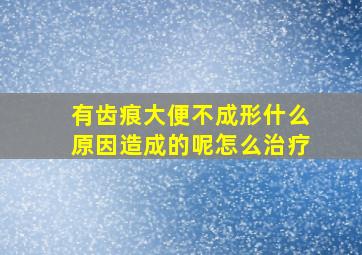 有齿痕大便不成形什么原因造成的呢怎么治疗