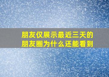 朋友仅展示最近三天的朋友圈为什么还能看到