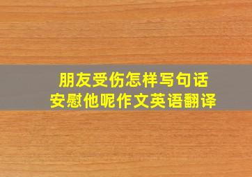 朋友受伤怎样写句话安慰他呢作文英语翻译