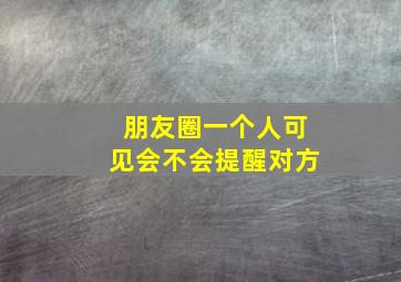 朋友圈一个人可见会不会提醒对方