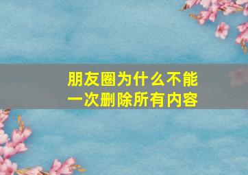 朋友圈为什么不能一次删除所有内容