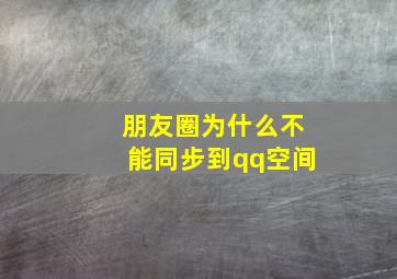 朋友圈为什么不能同步到qq空间