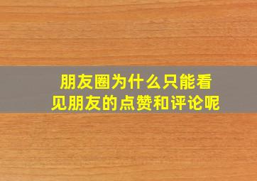 朋友圈为什么只能看见朋友的点赞和评论呢