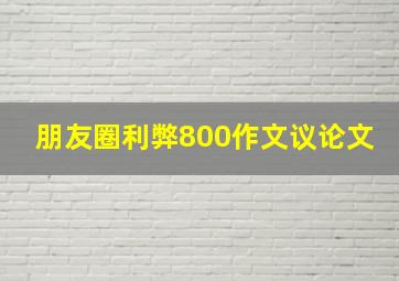 朋友圈利弊800作文议论文