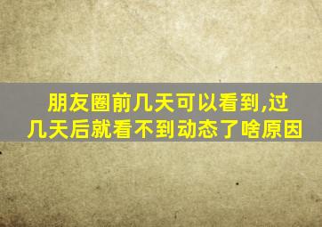 朋友圈前几天可以看到,过几天后就看不到动态了啥原因