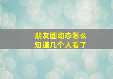 朋友圈动态怎么知道几个人看了