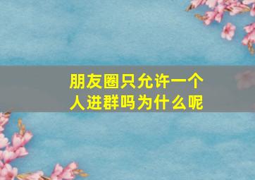 朋友圈只允许一个人进群吗为什么呢