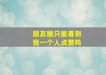 朋友圈只能看到我一个人点赞吗