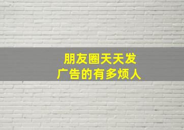 朋友圈天天发广告的有多烦人