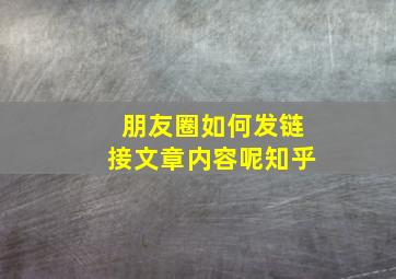 朋友圈如何发链接文章内容呢知乎