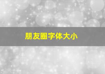 朋友圈字体大小