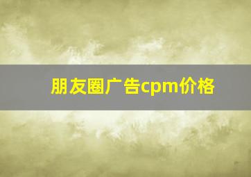 朋友圈广告cpm价格