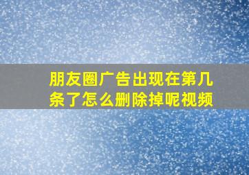 朋友圈广告出现在第几条了怎么删除掉呢视频