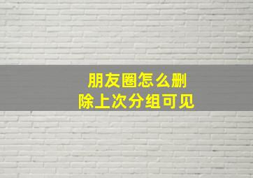 朋友圈怎么删除上次分组可见