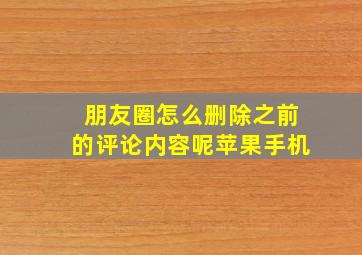 朋友圈怎么删除之前的评论内容呢苹果手机