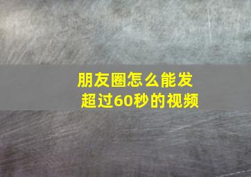 朋友圈怎么能发超过60秒的视频