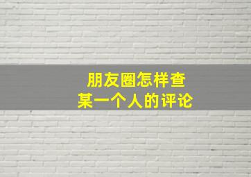 朋友圈怎样查某一个人的评论