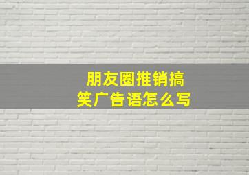 朋友圈推销搞笑广告语怎么写