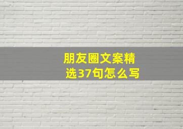 朋友圈文案精选37句怎么写