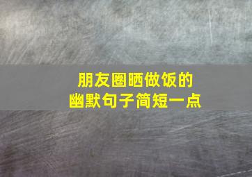 朋友圈晒做饭的幽默句子简短一点