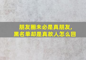 朋友圈未必是真朋友,黑名单却是真故人怎么回