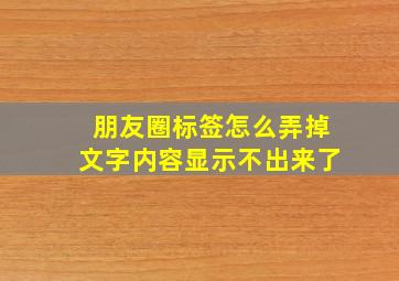 朋友圈标签怎么弄掉文字内容显示不出来了