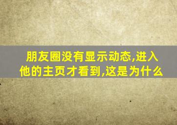 朋友圈没有显示动态,进入他的主页才看到,这是为什么