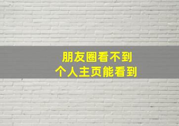 朋友圈看不到个人主页能看到