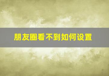 朋友圈看不到如何设置