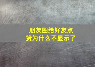 朋友圈给好友点赞为什么不显示了