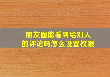 朋友圈能看到给别人的评论吗怎么设置权限